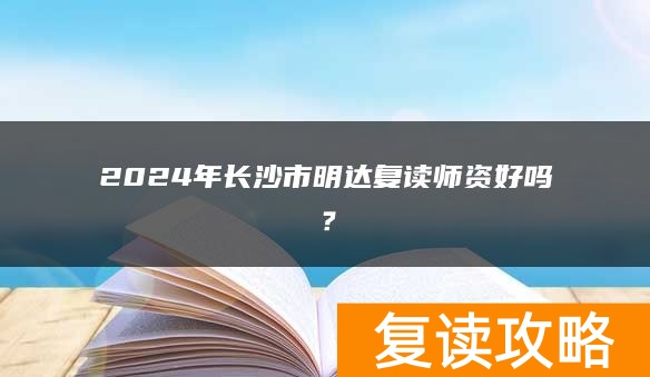 2024年长沙市明达复读师资好吗？