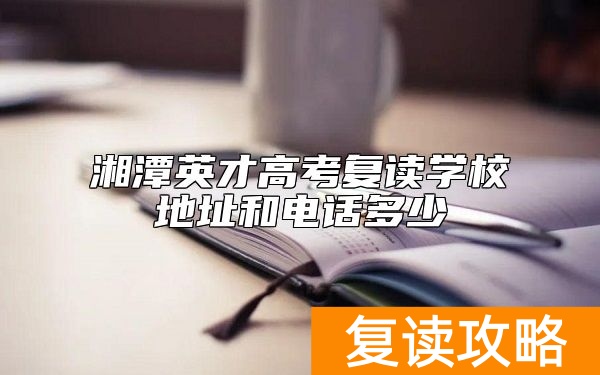 湘潭英才高考复读学校地址和电话多少