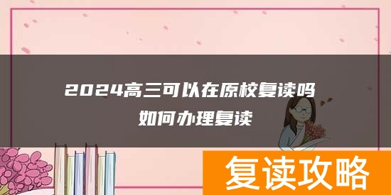 2024高三可以在原校复读吗 如何办理复读