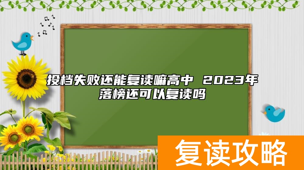 投档失败还能复读嘛高中 2023年落榜还可以复读吗