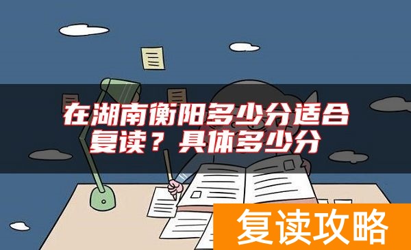 在湖南衡阳多少分适合复读？具体多少分