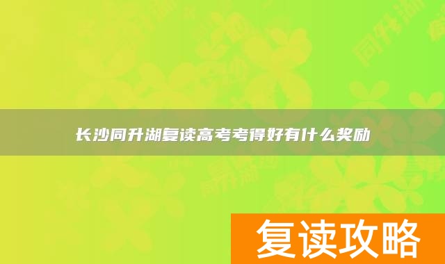 长沙同升湖复读高考考得好有什么奖励