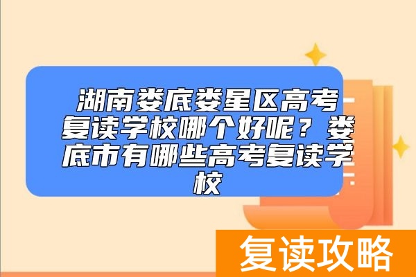 湖南娄底娄星区高考复读学校哪个好呢？娄底市有哪些高考复读学校