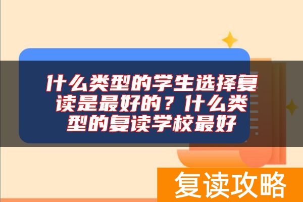 什么类型的学生选择复读是最好的？什么类型的复读学校最好