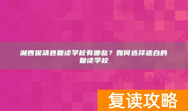 湘西保靖县复读学校有哪些？如何选择适合的复读学校
