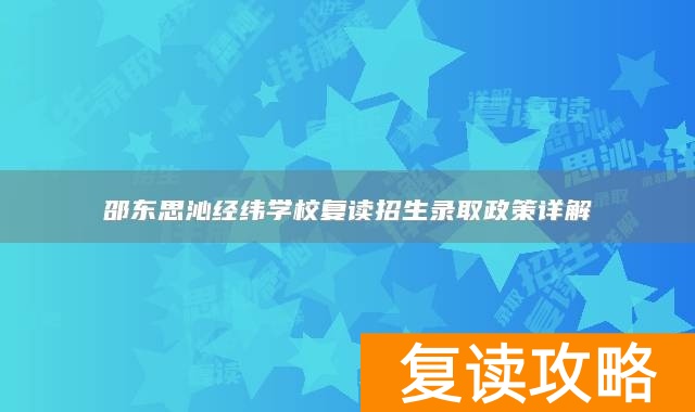 邵东思沁经纬学校复读招生录取政策详解