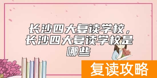 长沙四大复读学校，长沙四大复读学校是哪些