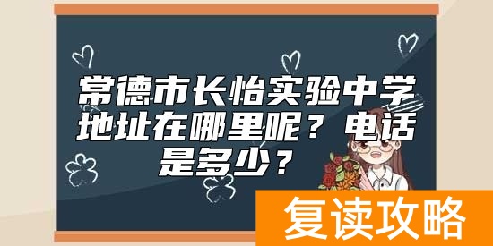 常德市长怡实验中学地址在哪里呢？电话是多少？