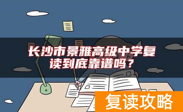长沙市景雅高级中学复读到底靠谱吗？