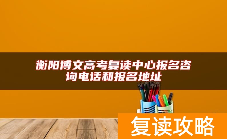 衡阳博文高考复读中心报名咨询电话和报名地址