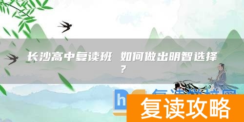 长沙高中复读班 如何做出明智选择?