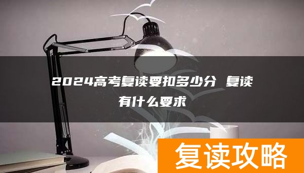 2024高考复读要扣多少分 复读有什么要求