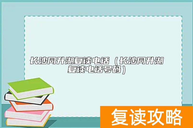 长沙同升湖复读电话(长沙同升湖复读电话号码)