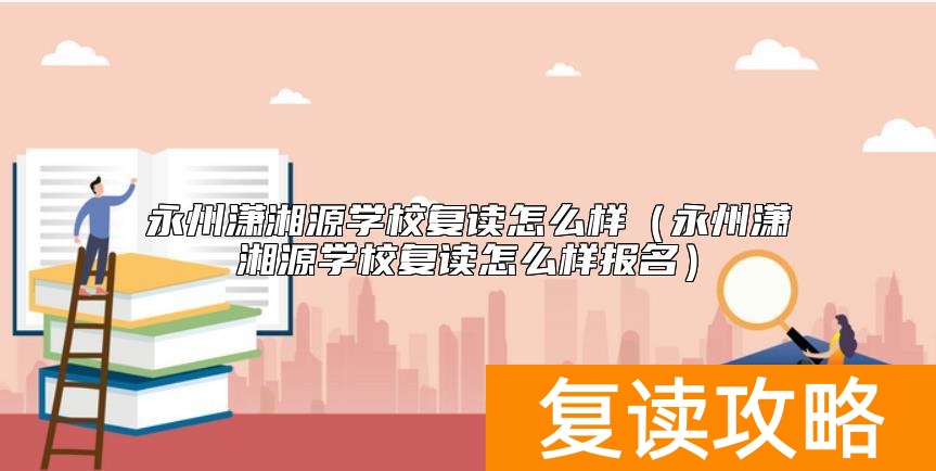 永州潇湘源学校复读怎么样（永州潇湘源学校复读怎么样报名）
