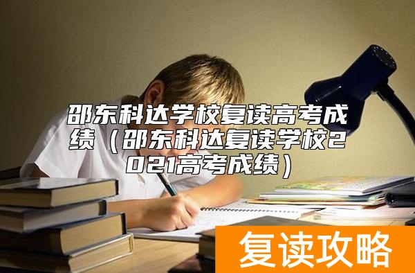 邵东科达学校复读高考成绩（邵东科达复读学校2021高考成绩）