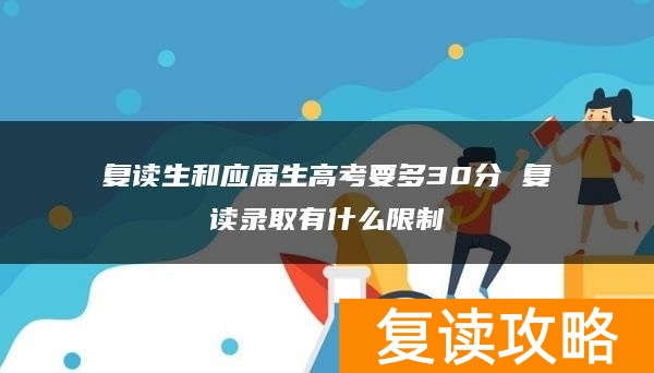 复读生和应届生高考要多30分 复读录取有什么限制