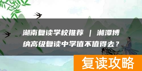 湖南复读学校推荐 | 湘潭博纳高级复读中学值不值得去？