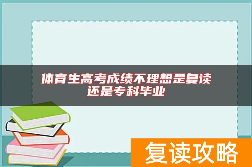 体育生高考成绩不理想是复读还是专科毕业