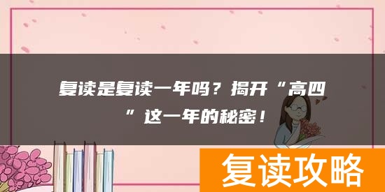 复读是复读一年吗？揭开“高四”这一年的秘密！