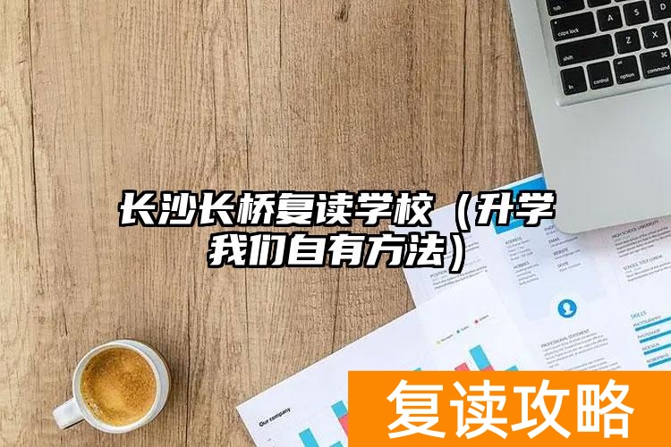 长沙长桥复读学校（升学我们自有方法）