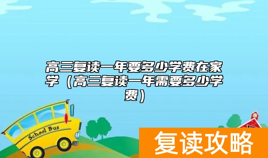 高三复读一年要多少学费在家学（高三复读一年需要多少学费）