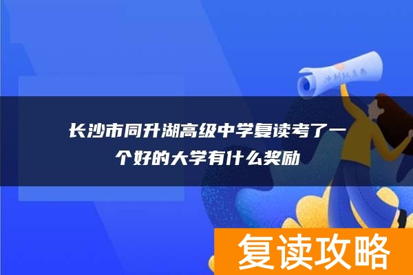 长沙市同升湖高级中学复读考了一个好的大学有什么奖励