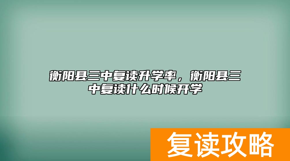 衡阳县三中复读升学率，衡阳县三中复读什么时候开学