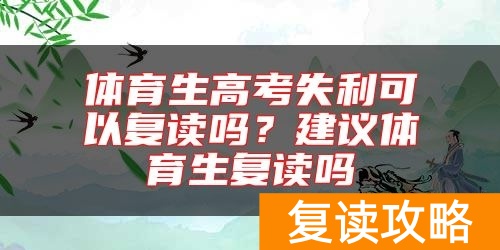 体育生高考失利可以复读吗？建议体育生复读吗
