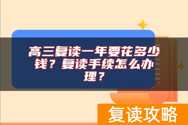 高三复读一年要花多少钱？复读手续怎么办理？