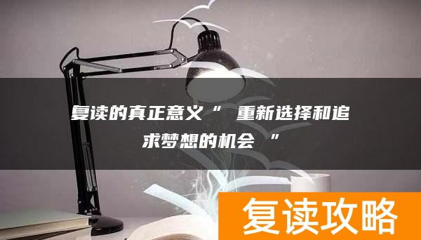 复读的真正意义“ 重新选择和追求梦想的机会 ”