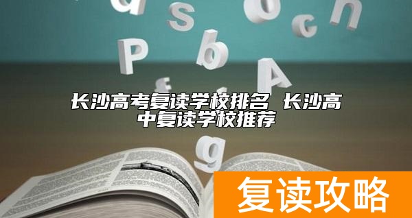 长沙高考复读学校排名 长沙高中复读学校推荐