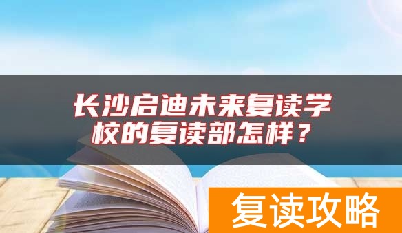 长沙启迪未来复读学校的复读部怎样？
