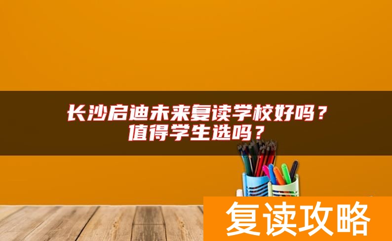 长沙启迪未来复读学校好吗？值得学生选吗？