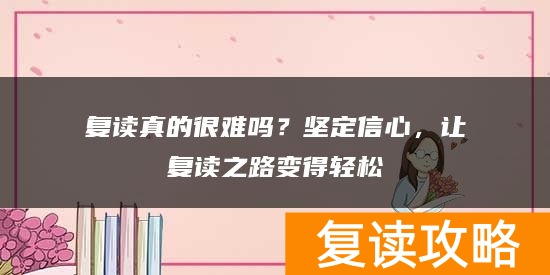 复读真的很难吗？坚定信心，让复读之路变得轻松
