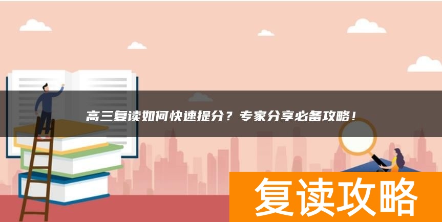 高三复读如何快速提分？专家分享必备攻略！