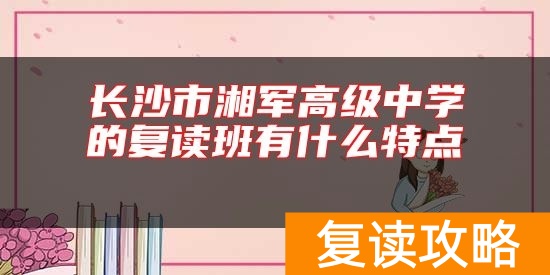 长沙市湘军高级中学的复读班有什么特点