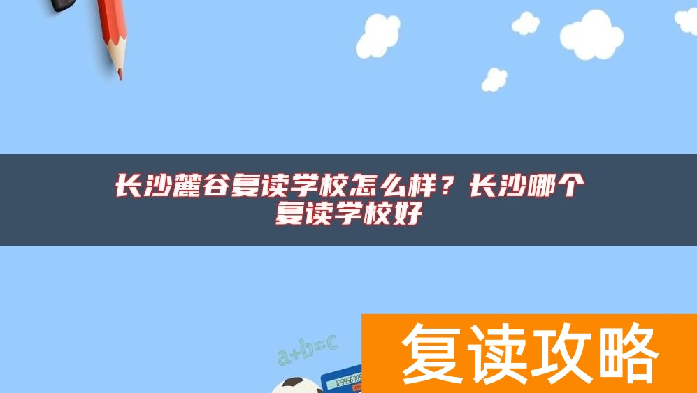 长沙麓谷复读学校怎么样？长沙哪个复读学校好