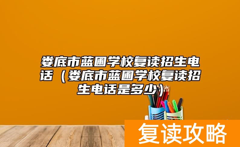 娄底市蓝圃学校复读招生电话（娄底市蓝圃学校复读招生电话是多少）