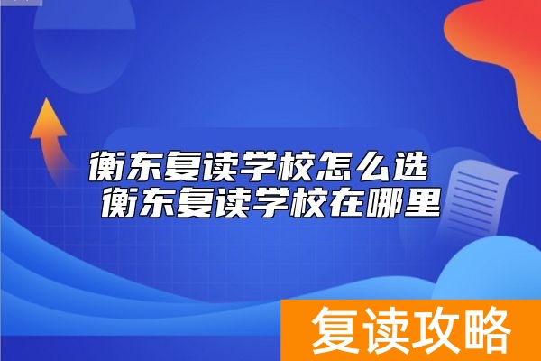 衡东复读学校怎么选 衡东复读学校在哪里