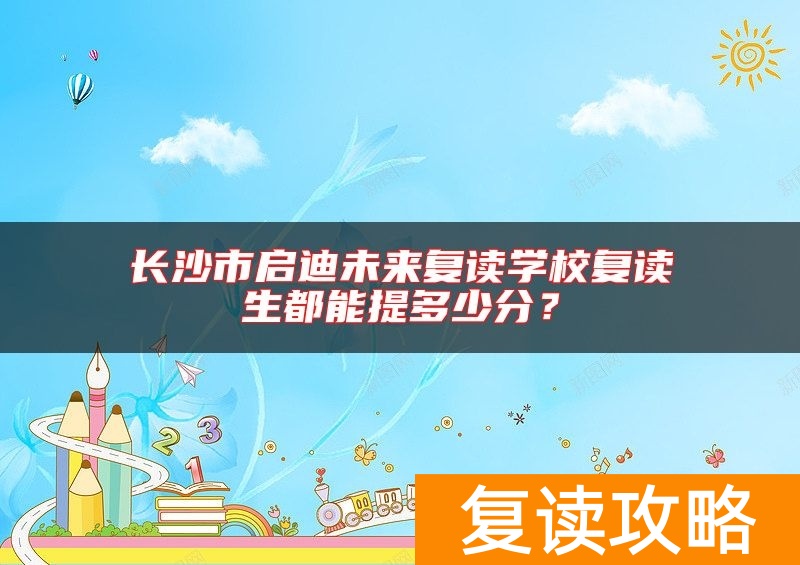 长沙市启迪未来复读学校复读生都能提多少分？