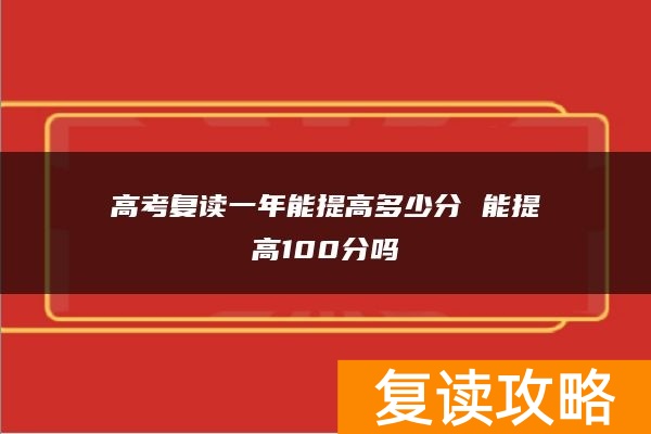 高考复读一年能提高多少分 能提高100分吗