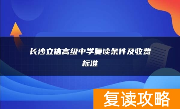 长沙立信高级中学复读条件及收费标准