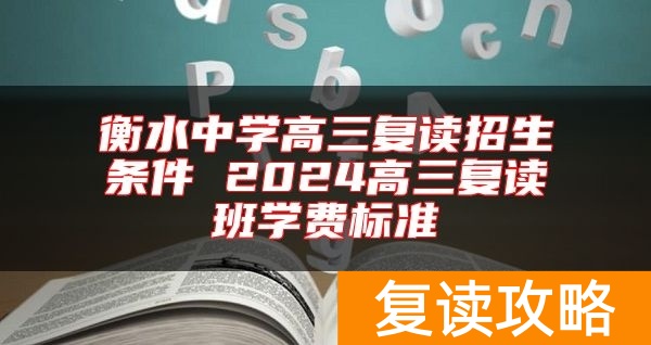 衡水中学高三复读招生条件 2024高三复读班学费标准