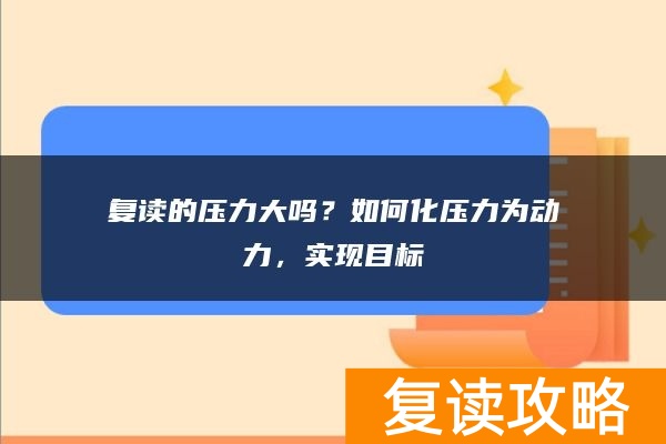复读的压力大吗?如何化压力为动力,实现目标