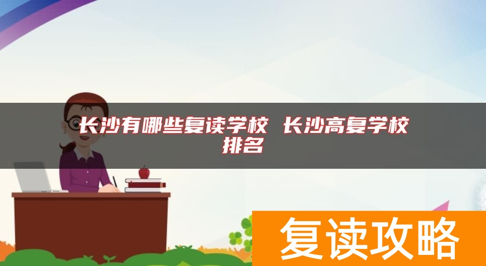 长沙有哪些复读学校 长沙高复学校排名