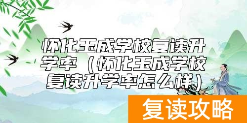 怀化玉成学校复读升学率(怀化玉成学校复读升学率怎么样)