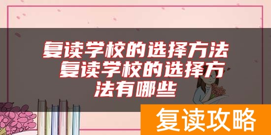 复读学校的选择方法 复读学校的选择方法有哪些