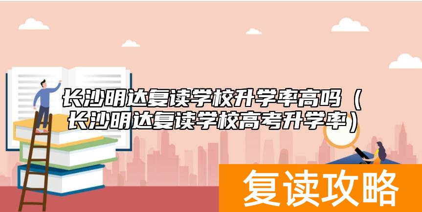 长沙明达复读学校升学率高吗（长沙明达复读学校高考升学率）