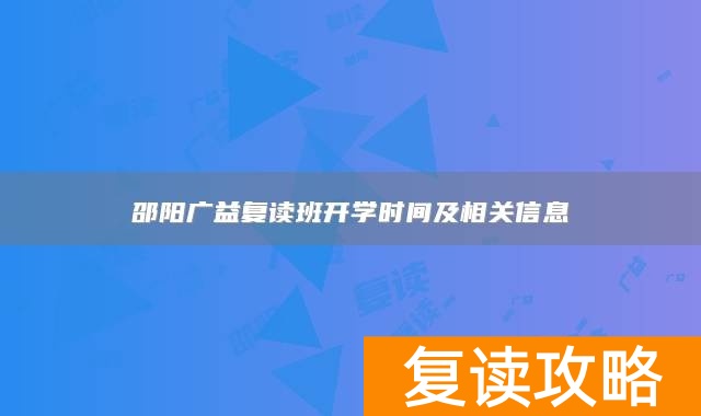邵阳广益复读班开学时间及相关信息