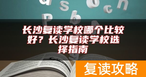 长沙复读学校哪个比较好？长沙复读学校选择指南